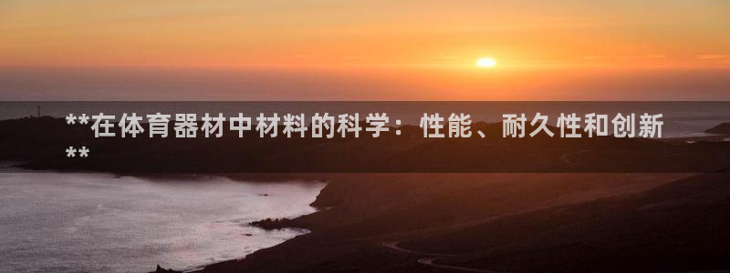 极悦娱乐最新版本更新内容分享：**在体育器材中材料的