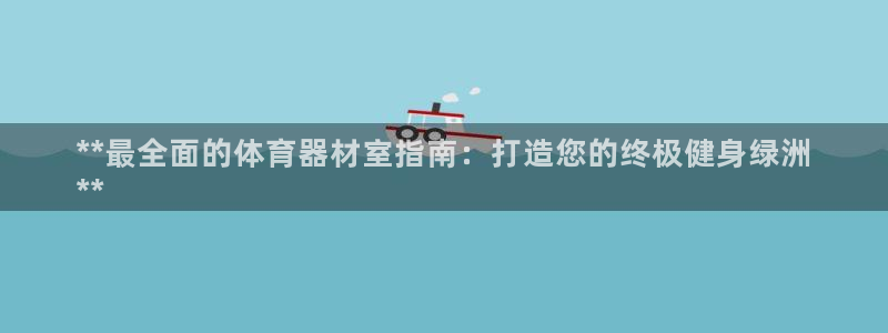 极悦平台官方网站入口链接下载：**最全面的体育器材室