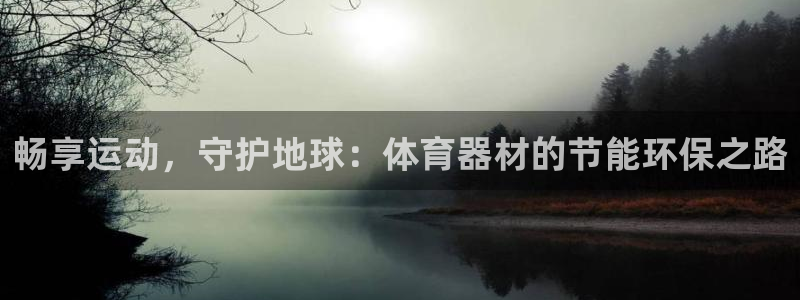 极悦平台登录入口注册：畅享运动，守护地球：体育器材的