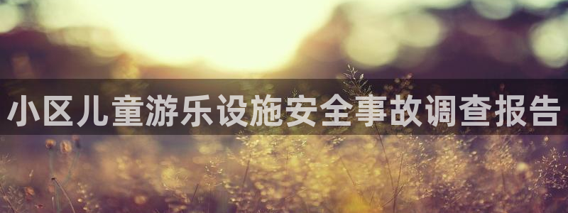 极悦平台官网下载中心网址：小区儿童游乐设施安全事故调