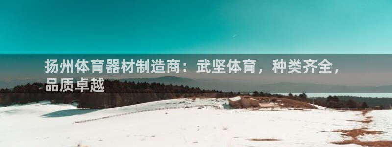 极悦娱乐会被骗吗知乎文章：扬州体育器材制造商：武坚体