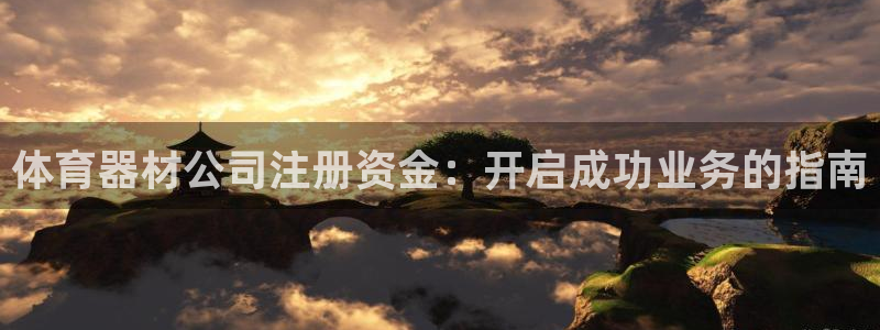 极悦娱乐官网客服联系方式：体育器材公司注册资金：开启