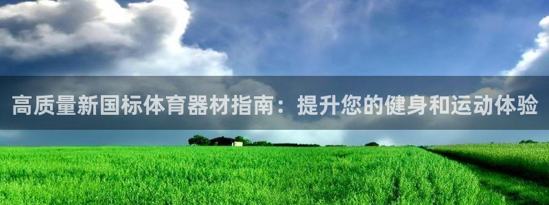 极悦官网的登录方法有哪些：高质量新国标体育器材指南：