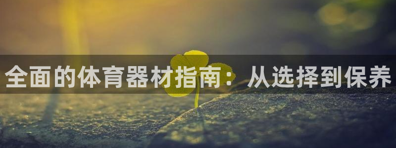 极悦娱乐成7O777：全面的体育器材指南：从选择到保