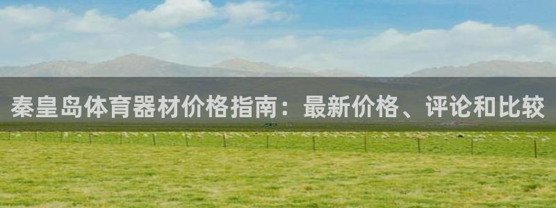 极悦平台好7.0.2.4怎么样：秦皇岛体育器材价格指