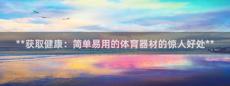 极悦平台注册官方网站下载安装苹果：**获取健康：简单