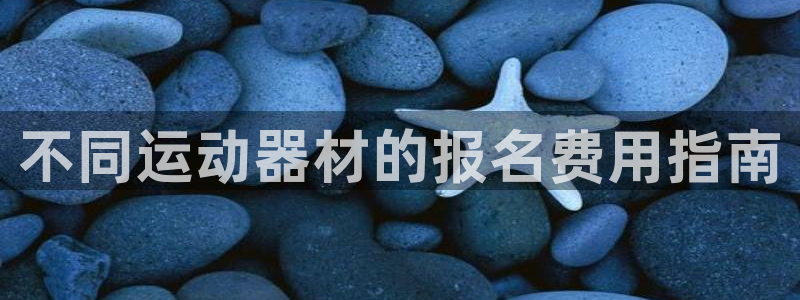 极悦平台代理怎么赚钱的：不同运动器材的报名费用指南