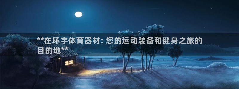 极悦平台注册官方网站下载安卓版：**在环宇体育器材:
