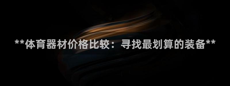 极悦平台注册用户名生成器：**体育器材价格比较：寻找