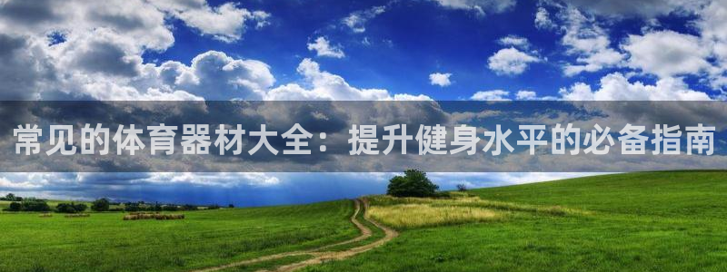 极悦平台是正规平台吗是真的吗：常见的体育器材大全：提