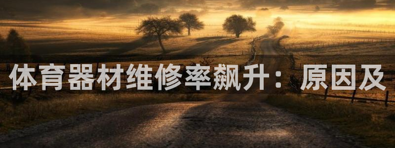 极悦娱乐官网APP下载：体育器材维修率飙升：原因及