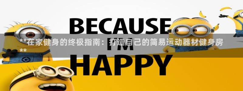 极悦平台集7O777：**在家健身的终极指南：打造自