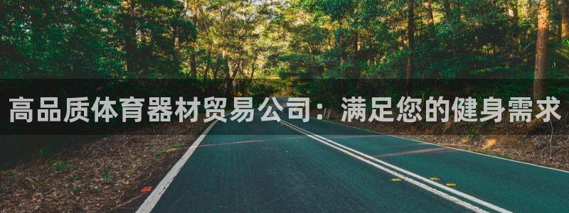 极悦平台平台注册方法与步骤图：高品质体育器材贸易公司