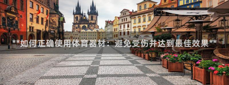 极悦平台使用教程图片：**如何正确使用体育器材：避免