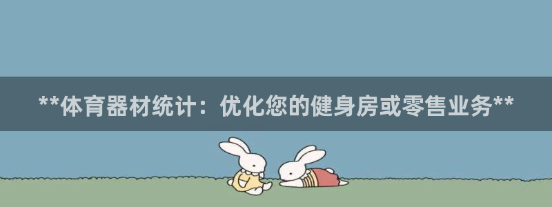 极悦平台官网下载中心网址：**体育器材统计：优化您的