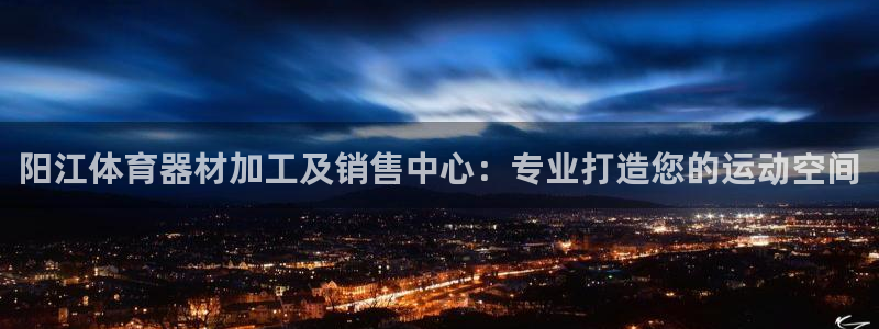 极悦娱乐创始人背景故事：阳江体育器材加工及销售中心：