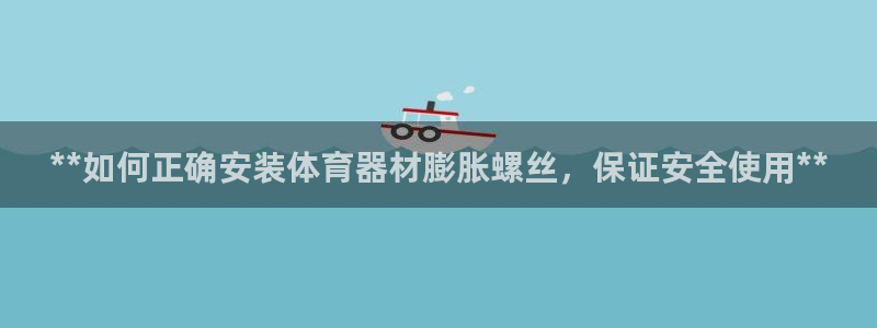 极悦平台城7O777：**如何正确安装体育器材膨胀螺
