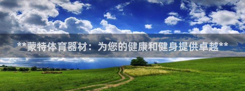 极悦娱乐百科百度：**蒙特体育器材：为您的健康和健身