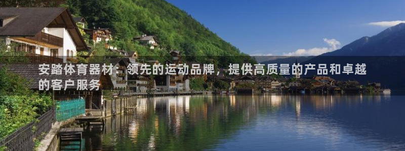 极悦娱乐代理怎么样：安踏体育器材：领先的运动品牌，提