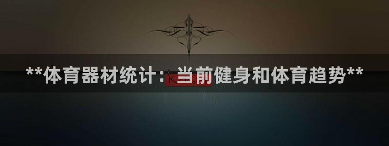 极悦平台网址皮皮虾：**体育器材统计：当前健身和体育