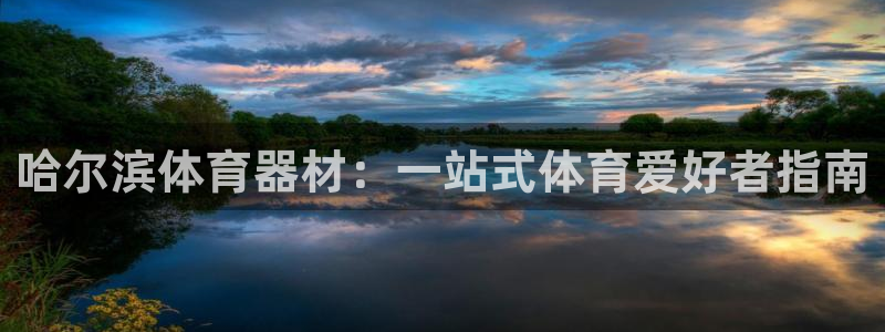 极悦平台注册官方网站下载安卓版：哈尔滨体育器材：一站