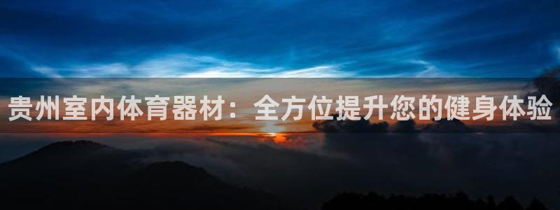 极悦平台使用教程图解：贵州室内体育器材：全方位提升您