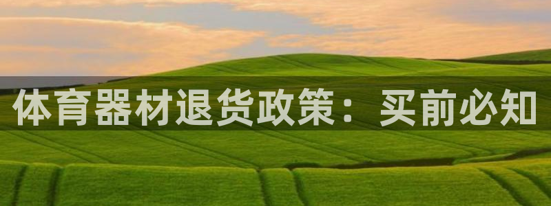 极悦平台注册登录入口：体育器材退货政策：买前必知