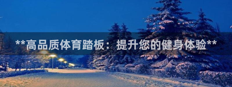 极悦娱乐官网入口网站：**高品质体育踏板：提升您的健