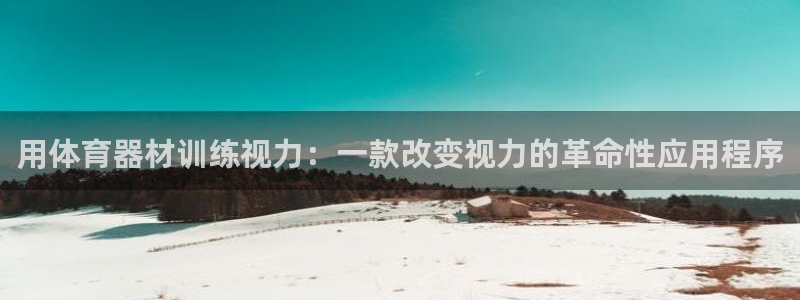 极悦平台app二维码怎么弄到桌面：用体育器材训练视力