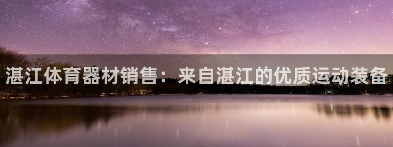 极悦娱乐官网最新版本更新内容是什么：湛江体育器材销售