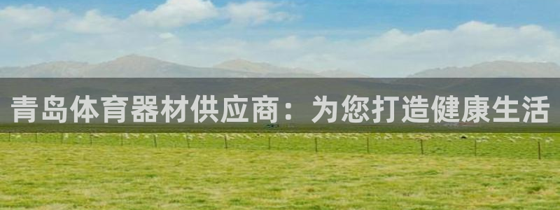 极悦平台登录最新版本更新内容在哪：青岛体育器材供应商