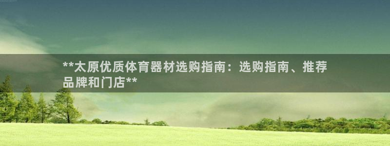 极悦娱乐官网最新版本更新内容视频：**太原优质体育器