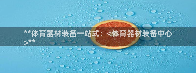 极悦平台官网入口网址：**体育器材装备一站式：<体育