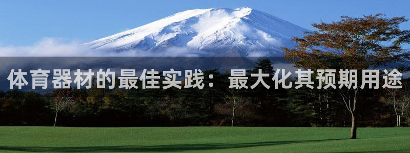 极悦官网入口登录：体育器材的最佳实践：最大化其预期用
