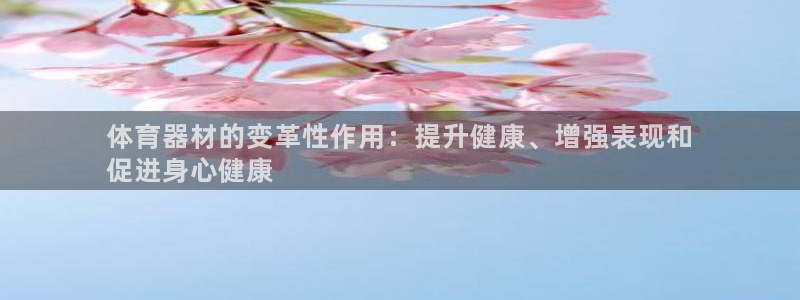 极悦官网下载最新版本更新内容：体育器材的变革性作用：