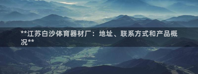 极悦娱乐下载安装手机版：**江苏白沙体育器材厂：地址