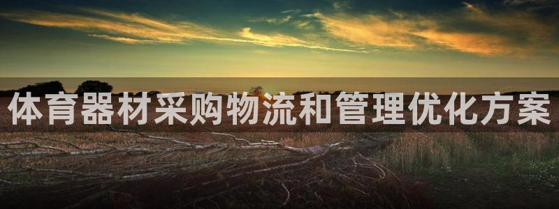 极悦平台客服的联系方式是什么：体育器材采购物流和管理