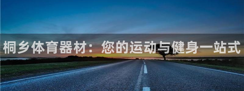 极悦平台平台注册方法与步骤图：桐乡体育器材：您的运动