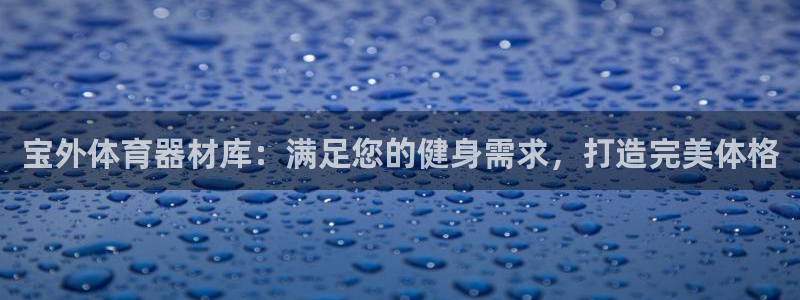 极悦平台官方网站首页：宝外体育器材库：满足您的健身需
