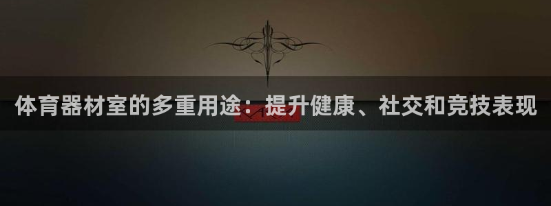 极悦平台使用教程图解：体育器材室的多重用途：提升健康