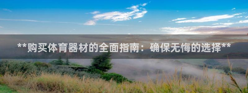 极悦平台登录不进去怎么回事儿：**购买体育器材的全面