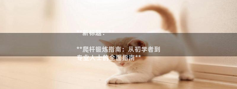 极悦平台安全吗：**新标题：**

**爬杆锻炼指南
