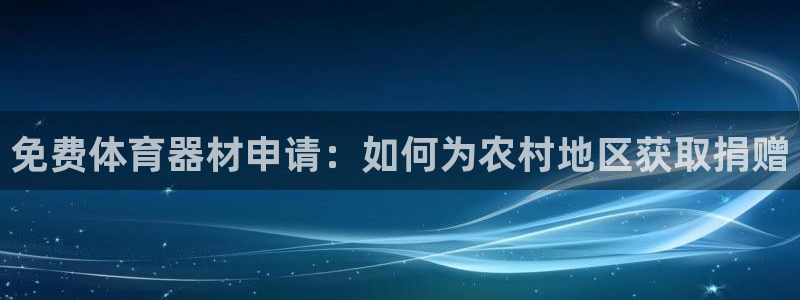 极悦平台注册登录入口官网：免费体育器材申请：如何为农