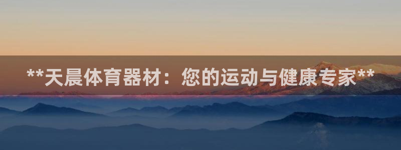 极悦娱乐贴吧：**天晨体育器材：您的运动与健康专家*