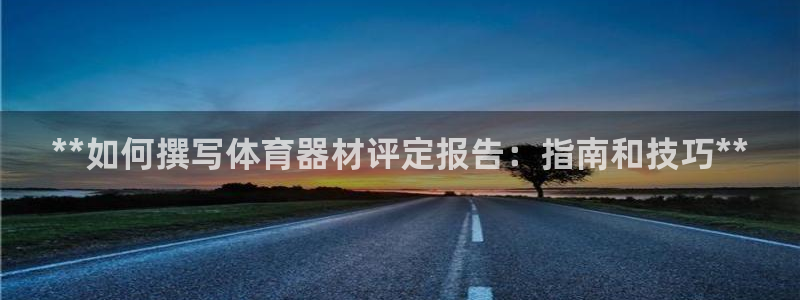 极悦娱乐下载安装手机版：**如何撰写体育器材评定报告