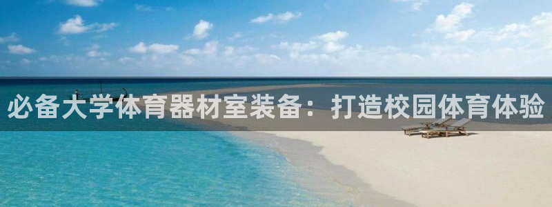 极悦平台客服的联系方式：必备大学体育器材室装备：打造