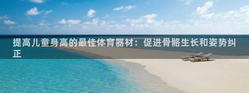 极悦平台官方网站登录入口：提高儿童身高的最佳体育器材