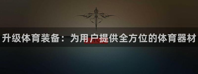 极悦娱乐官网客服联系方式查询：升级体育装备：为用户提供全方位