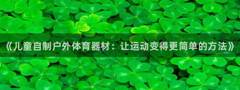 极悦平台注册官网：《儿童自制户外体育器材：让运动变得